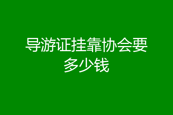 导游证挂靠协会要多少钱