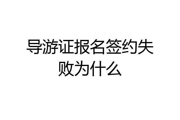 导游证报名签约失败为什么