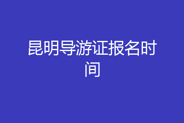 昆明导游证报名时间