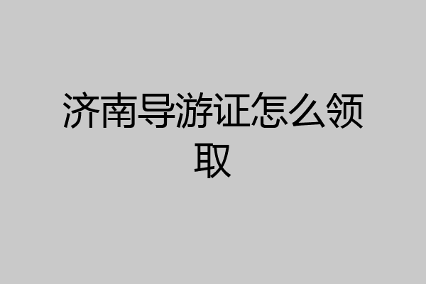 济南导游证怎么领取
