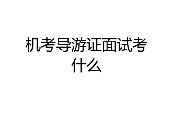 机考导游证面试考什么