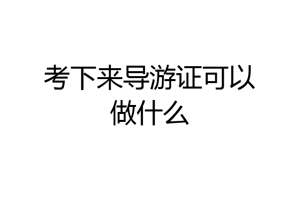 考下来导游证可以做什么