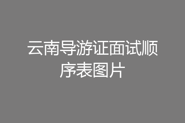 云南导游证面试顺序表图片