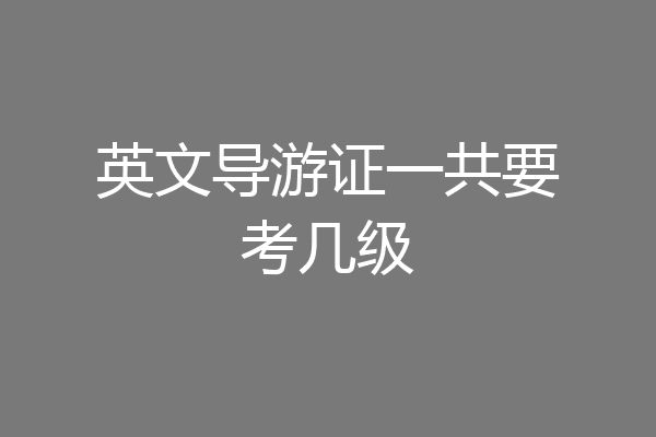 英文导游证一共要考几级