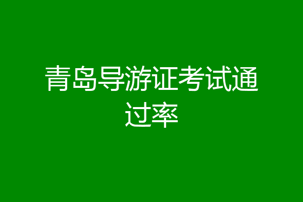 青岛导游证考试通过率