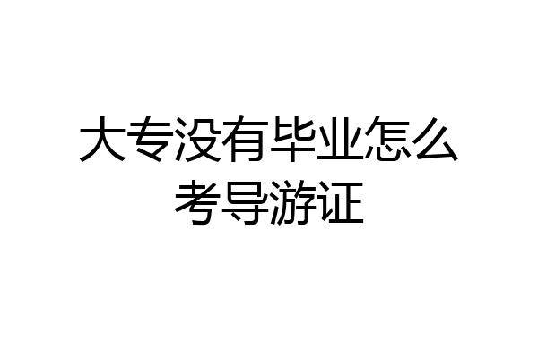 大专没有毕业怎么考导游证