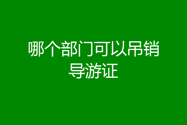 哪个部门可以吊销导游证