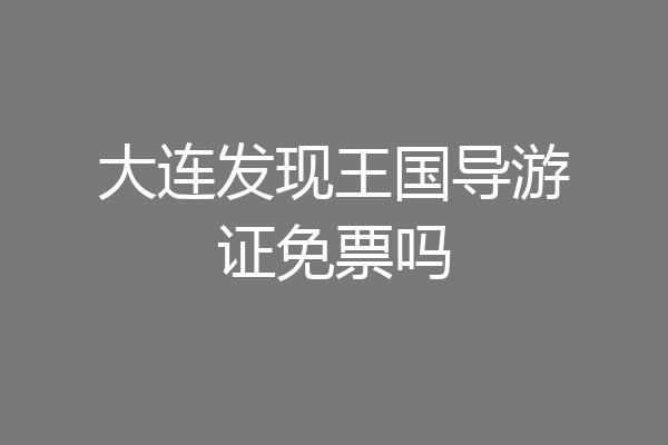 大连发现王国导游证免票吗