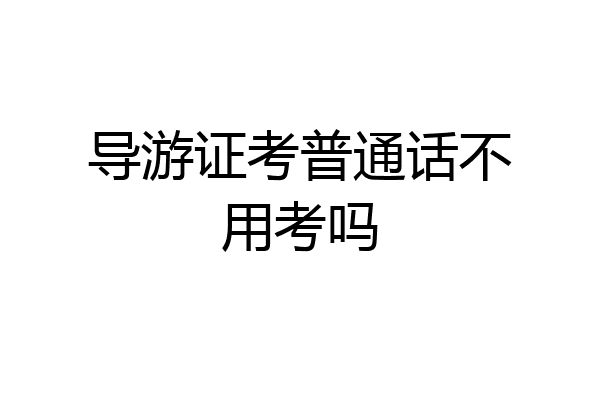 导游证考普通话不用考吗