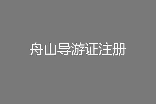 舟山导游证注册