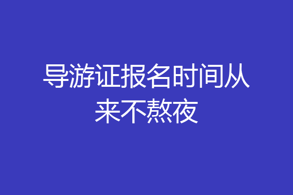 导游证报名时间从来不熬夜