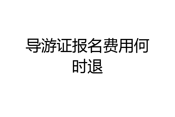 导游证报名费用何时退