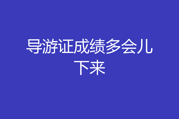 导游证成绩多会儿下来