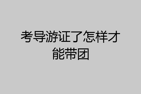 考导游证了怎样才能带团