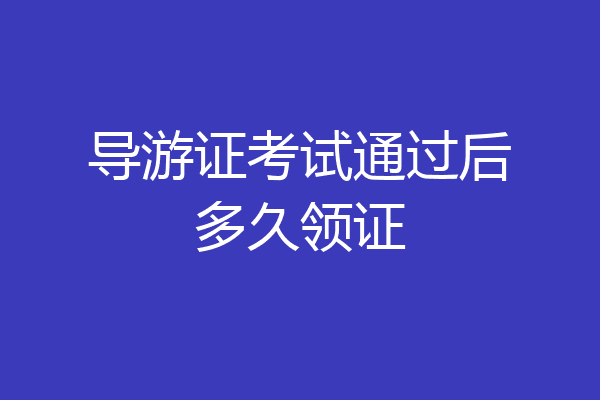 导游证考试通过后多久领证