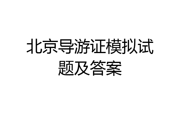 北京导游证模拟试题及答案