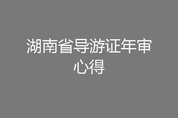 湖南省导游证年审心得