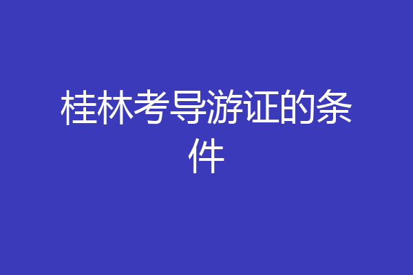 桂林考导游证的条件