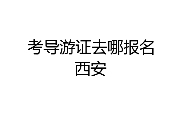 考导游证去哪报名西安