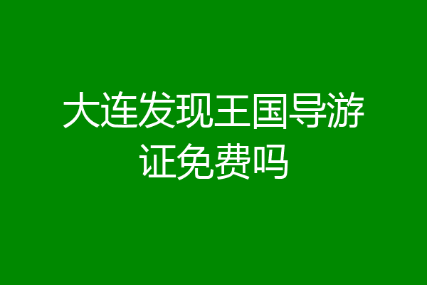 大连发现王国导游证免费吗