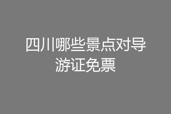 四川哪些景点对导游证免票
