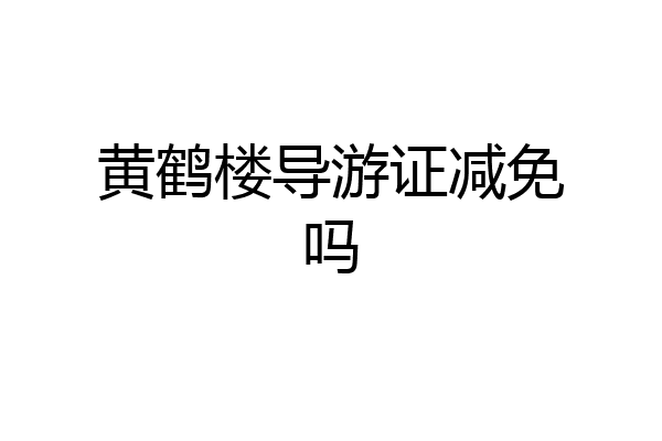 黄鹤楼导游证减免吗