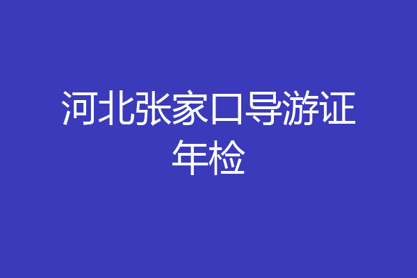 河北张家口导游证年检