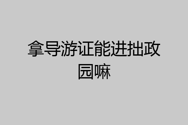 拿导游证能进拙政园嘛