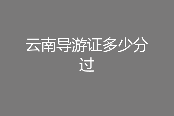 云南导游证多少分过