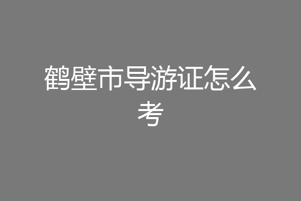 鹤壁市导游证怎么考