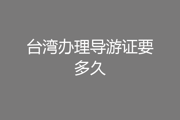台湾办理导游证要多久