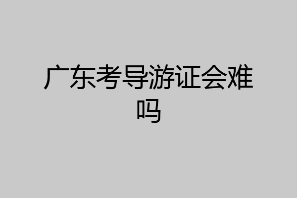 广东考导游证会难吗