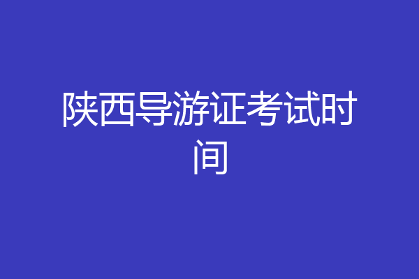 陕西导游证考试时间