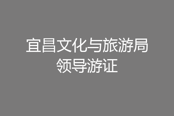 宜昌文化与旅游局领导游证