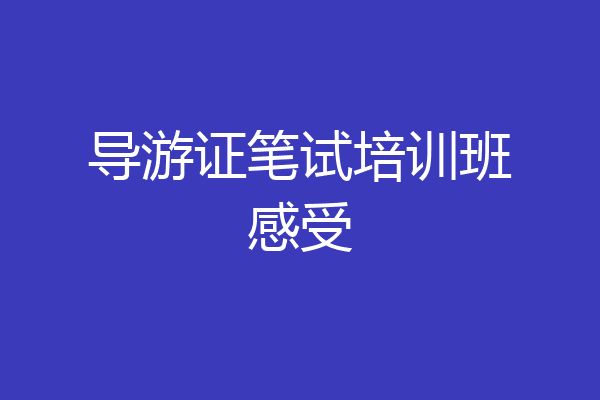 导游证笔试培训班感受