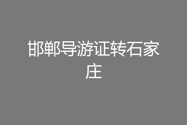 邯郸导游证转石家庄