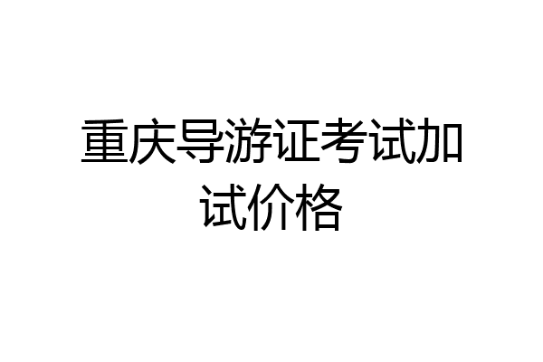 重庆导游证考试加试价格
