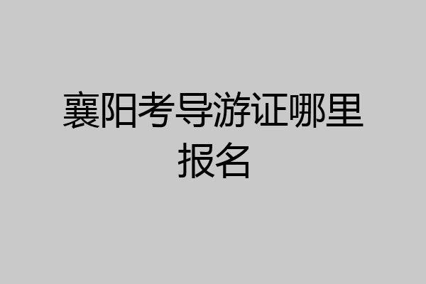 襄阳考导游证哪里报名