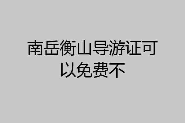 南岳衡山导游证可以免费不