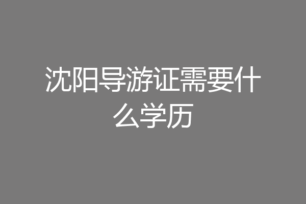 沈阳导游证需要什么学历