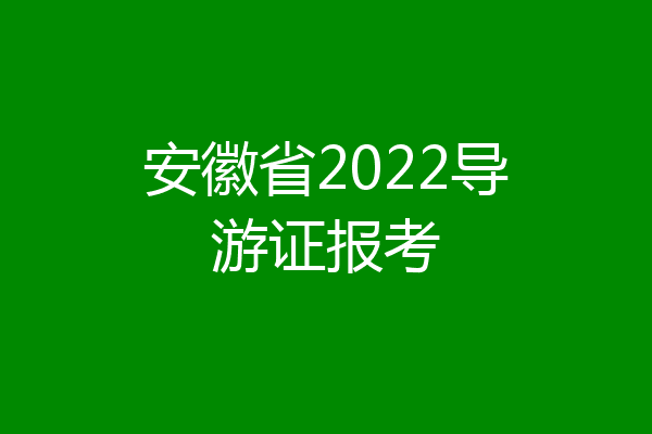 安徽省2022导游证报考