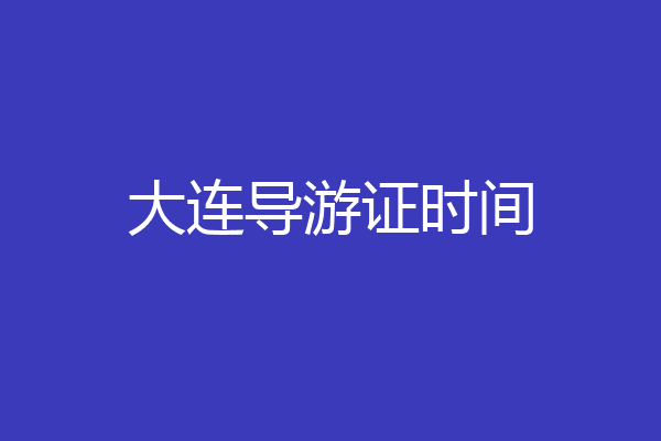 大连导游证时间