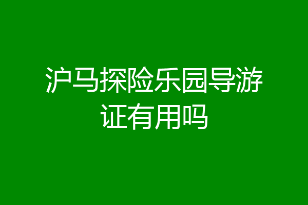 沪马探险乐园导游证有用吗