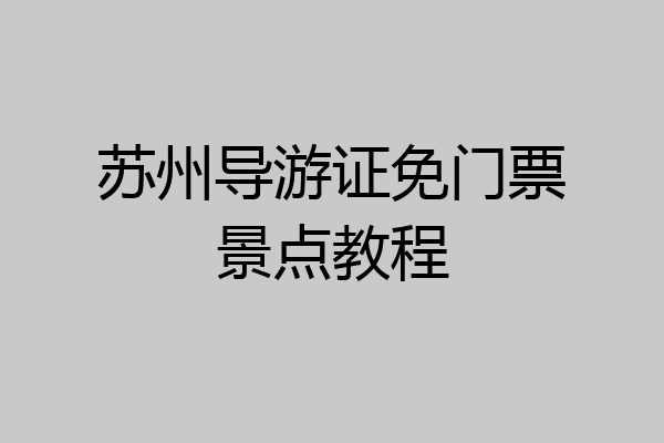 苏州导游证免门票景点教程