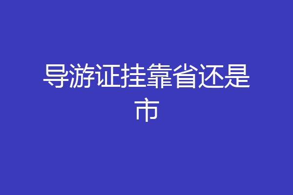 导游证挂靠省还是市