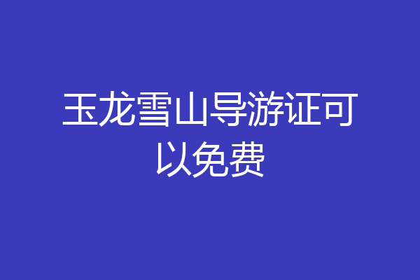 玉龙雪山导游证可以免费