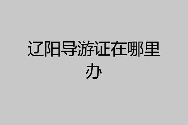 辽阳导游证在哪里办