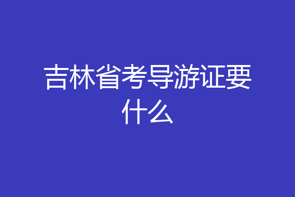 吉林省考导游证要什么
