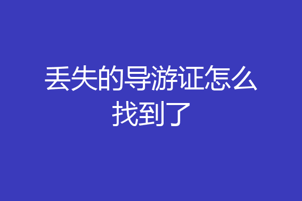 丢失的导游证怎么找到了
