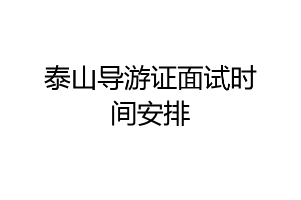 泰山导游证面试时间安排